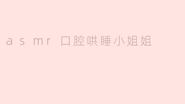 asmr口腔哄睡小姐姐