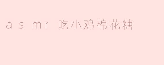 asmr吃小鸡棉花糖
