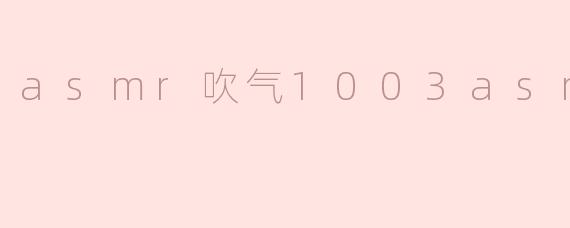 asmr吹气1003asmr吹气