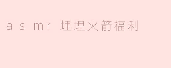 asmr埋埋火箭福利