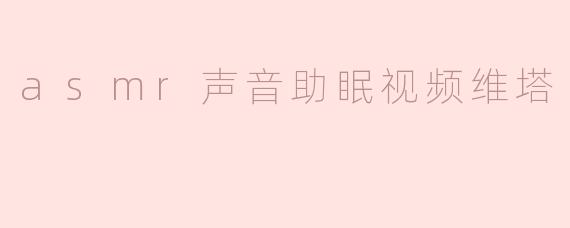 asmr声音助眠视频维塔