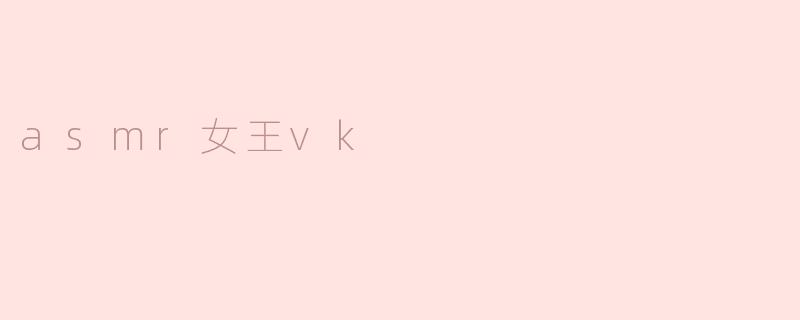 asmr女王vk