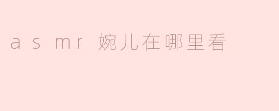 asmr婉儿在哪里看