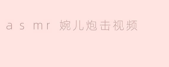asmr婉儿炮击视频