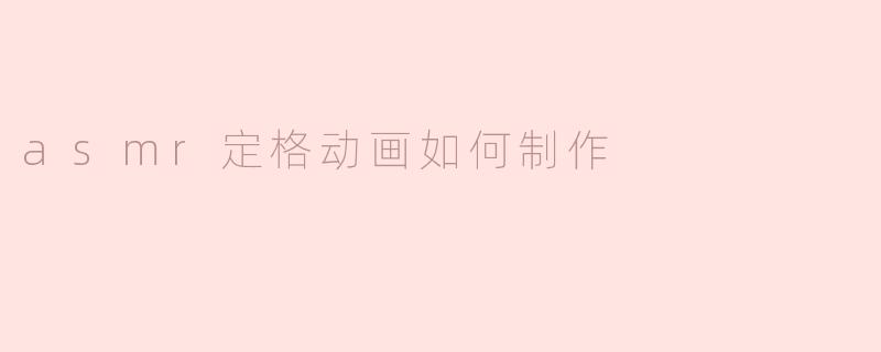 asmr定格动画如何制作