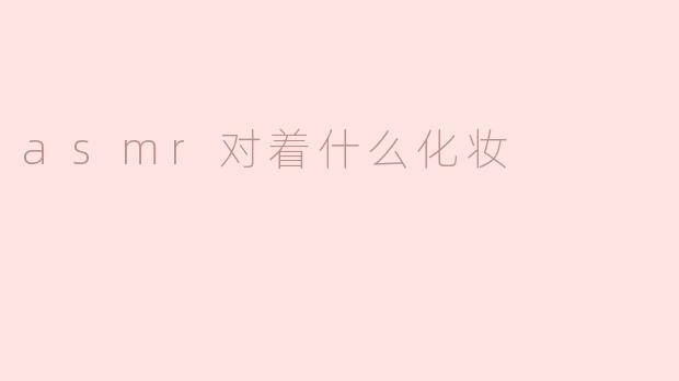 asmr对着什么化妆