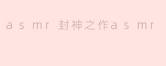 asmr封神之作asmr