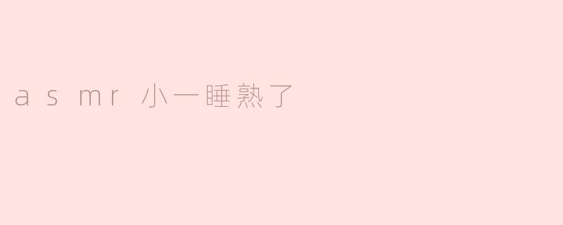 asmr小一睡熟了