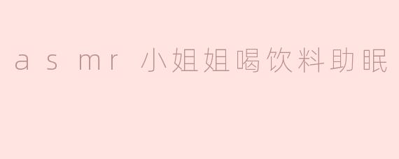 asmr小姐姐喝饮料助眠
