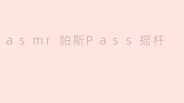 什么是ASMR帕斯（Pass）摇杆？它如何触发ASMR体验？