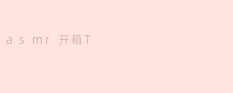 什么是ASMR开箱视频？它为什么能让人感到放松？