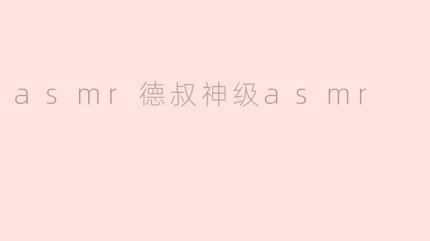 asmr德叔神级asmr