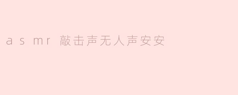 asmr敲击声无人声安安