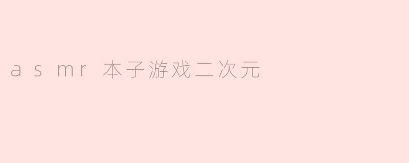 asmr本子游戏二次元