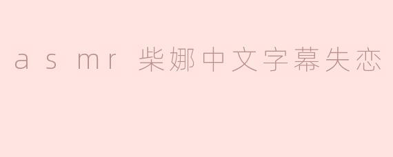 asmr柴娜中文字幕失恋