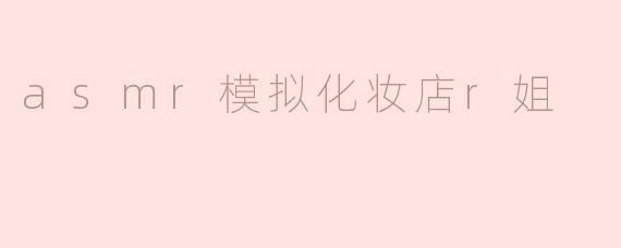 asmr模拟化妆店r姐
