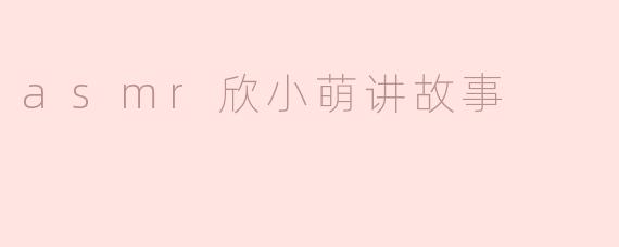 asmr欣小萌讲故事