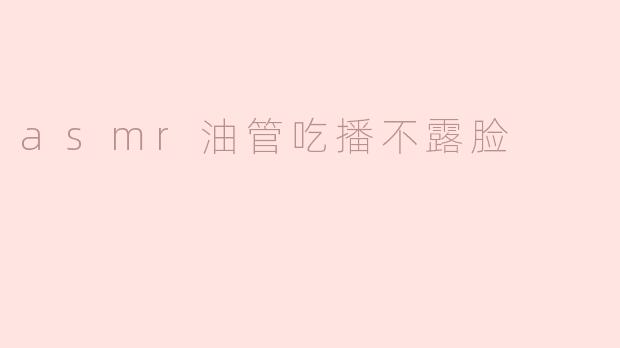 asmr油管吃播不露脸