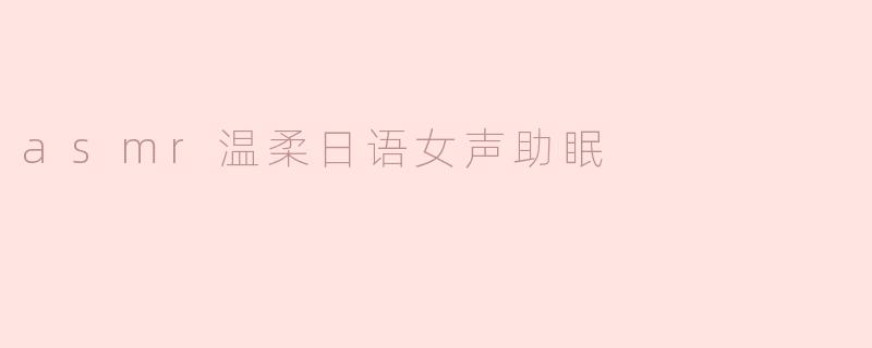 asmr温柔日语女声助眠