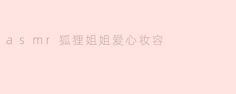 asmr狐狸姐姐爱心妆容