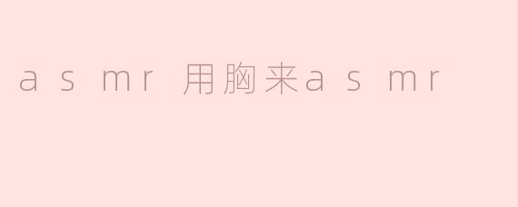 asmr用胸来asmr