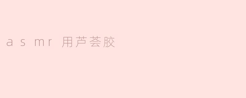 asmr用芦荟胶