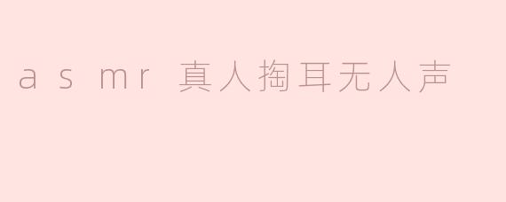 asmr真人掏耳无人声