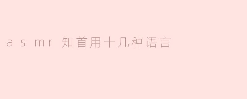 asmr知首用十几种语言