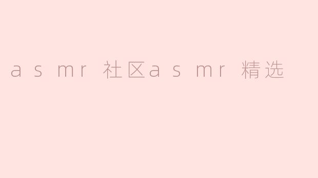 asmr社区asmr精选