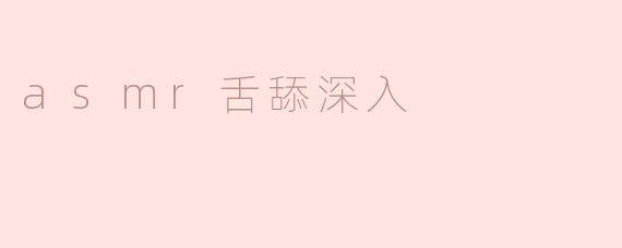 asmr舌舔深入