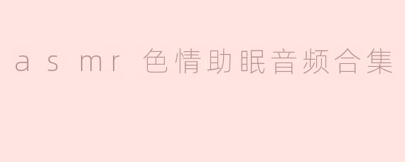 asmr色情助眠音频合集