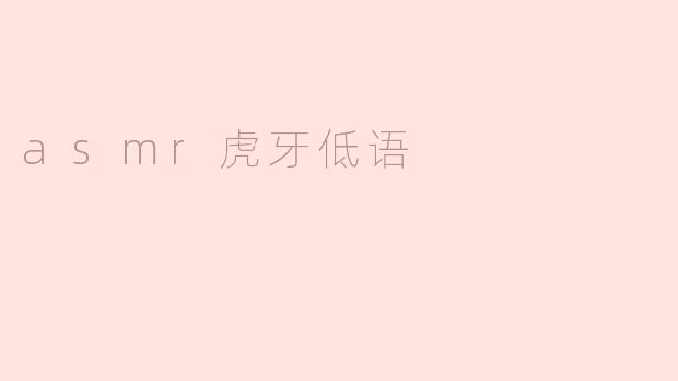asmr虎牙低语