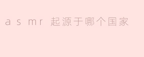 asmr起源于哪个国家