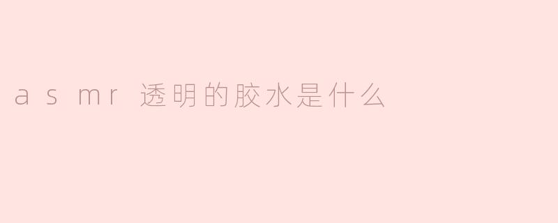 asmr透明的胶水是什么