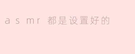 asmr都是设置好的