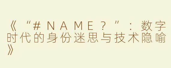 《“#NAME?”：数字时代的身份迷思与技术隐喻》