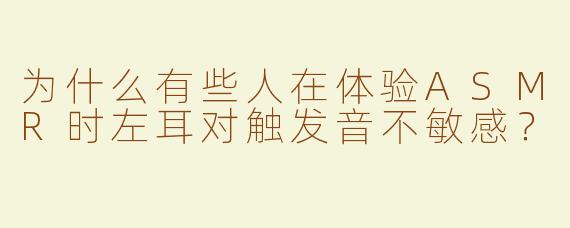 为什么有些人在体验ASMR时左耳对触发音不敏感？
