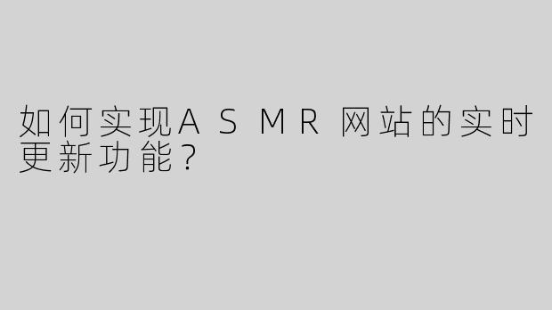 如何实现ASMR网站的实时更新功能？
