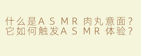什么是ASMR肉丸意面？它如何触发ASMR体验？