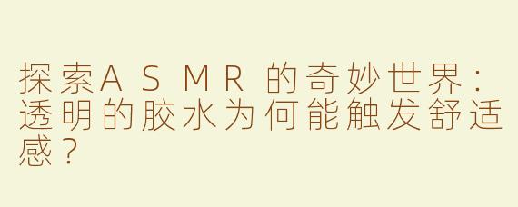 探索ASMR的奇妙世界：透明的胶水为何能触发舒适感？