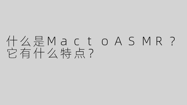什么是MactoASMR？它有什么特点？