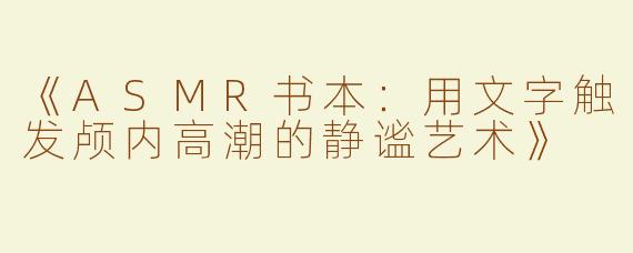 《ASMR书本：用文字触发颅内高潮的静谧艺术》