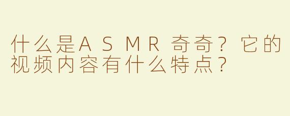 什么是ASMR奇奇？它的视频内容有什么特点？
