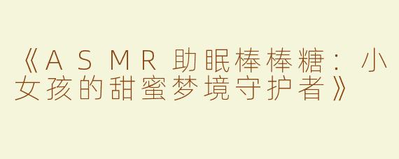 《ASMR助眠棒棒糖：小女孩的甜蜜梦境守护者》