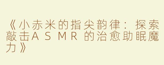 《小赤米的指尖韵律：探索敲击ASMR的治愈助眠魔力》