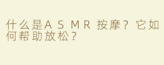 什么是ASMR按摩？它如何帮助放松？