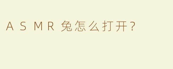 ASMR兔怎么打开？
