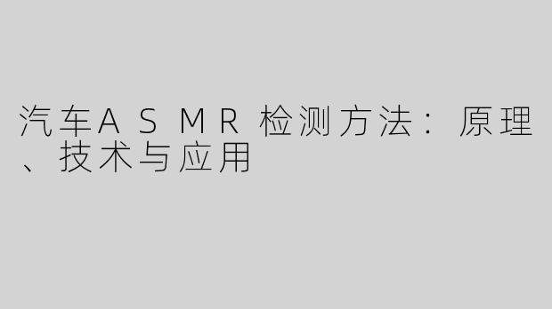 汽车ASMR检测方法：原理、技术与应用
