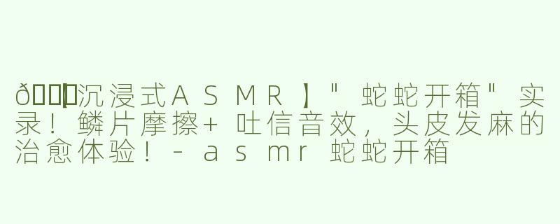 🐍【沉浸式ASMR】
