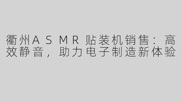 衢州ASMR贴装机销售：高效静音，助力电子制造新体验